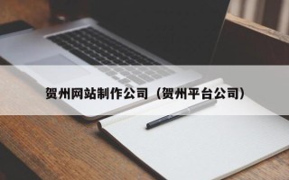 西宁贺州网站制作公司（贺州平台公司）